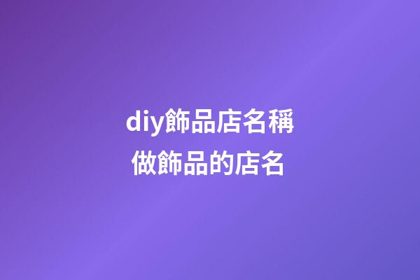 diy飾品店名稱 做飾品的店名-第1張-店鋪起名-玄機派